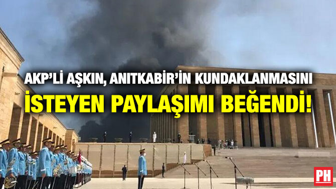 AKP’li Aşkın, Anıtkabir’in Kundaklanmasını İsteyen Paylaşımı Beğendi!