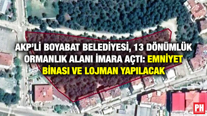 AKP’li Boyabat Belediyesi, 13 Dönümlük Ormanlık Alanı İmara Açtı: Emniyet Binası ve Lojman Yapılacak