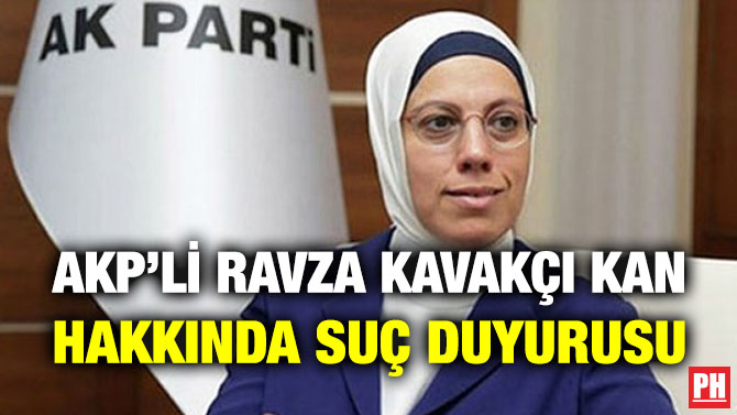 AKP’li Ravza Kavakçı Kan Hakkında Suç Duyurusu