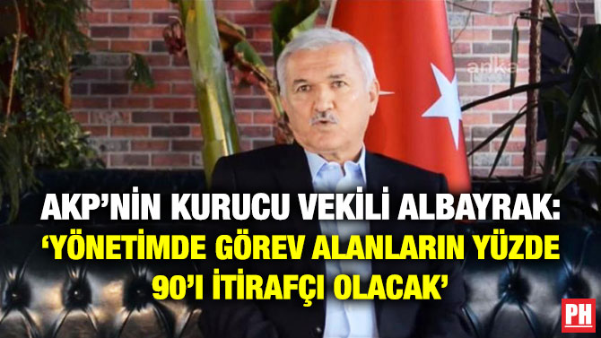 AKP’nin Kurucu Vekili Albayrak: ‘Yönetimde Görev Alanların Yüzde 90’ı İtirafçı Olacak’