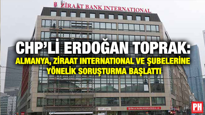 CHP’li Erdoğan Toprak: Almanya, Ziraat International ve Şubelerine Yönelik Soruşturma Başlattı