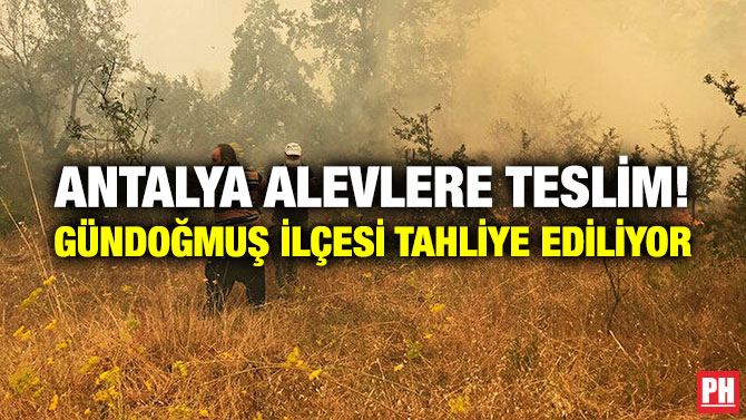 Antalya Alevlere Teslim! Gündoğmuş İlçesi Tahliye Ediliyor
