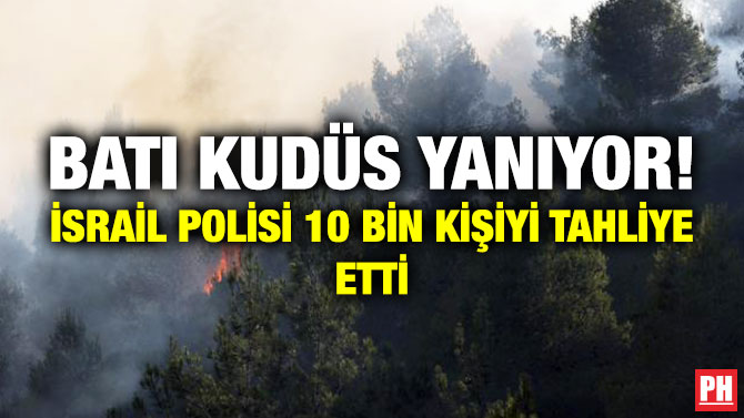 Batı Kudüs Yanıyor! İsrail Polisi 10 Bin Kişiyi Tahliye Etti