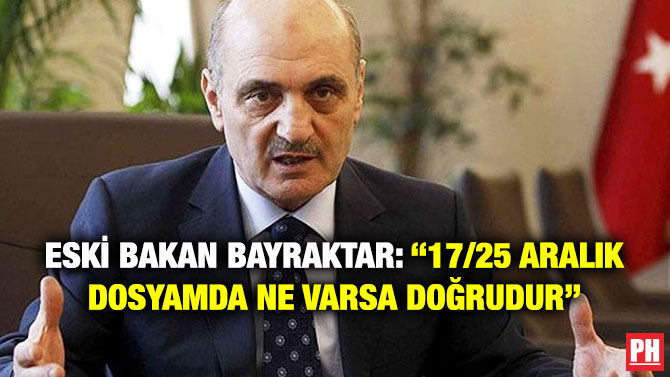 Eski Bakan Bayraktar: “17/25 Aralık Dosyamda Ne Varsa Doğrudur”