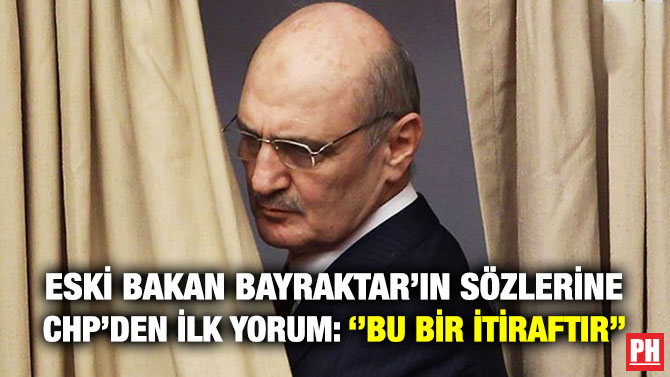 Eski Bakan Bayraktar’ın Sözlerine CHP’den İlk Yorum: ”Bu Bir İtiraftır”