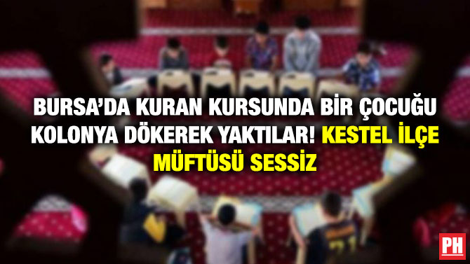Bursa’da Kuran Kursunda Bir Çocuğu Kolonya Dökerek Yaktılar! Kestel İlçe Müftüsü Sessiz