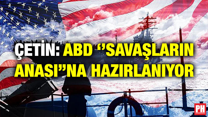 Çetin: ABD ”Savaşların Anası”na Hazırlanıyor