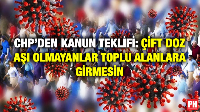 CHP’den Kanun Teklifi: Çift Doz Aşı Olmayanlar Toplu Alanlara Girmesin