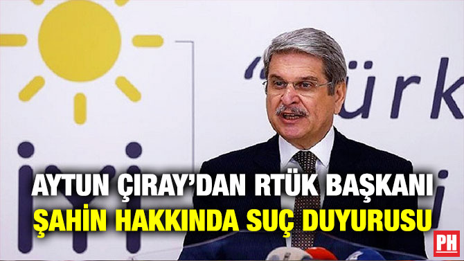 Aytun Çıray’dan RTÜK Başkanı Şahin Hakkında Suç Duyurusu