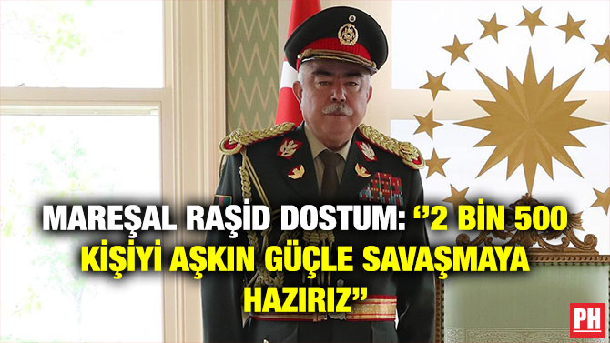 Mareşal Raşid Dostum: ”2 Bin 500 Kişiyi Aşkın Güçle Savaşmaya Hazırız”