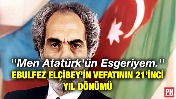”Men Atatürk’ün Esgeriyem.” Ebulfez Elçibey’in Vefatının 21’inci Yıl Dönümü