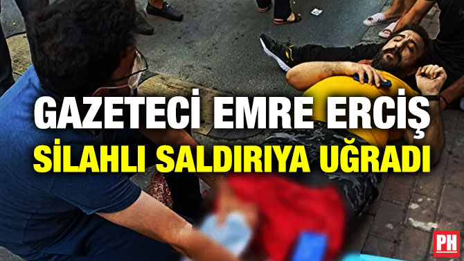 Gazeteci Emre Erciş Silahlı Saldırıya Uğradı