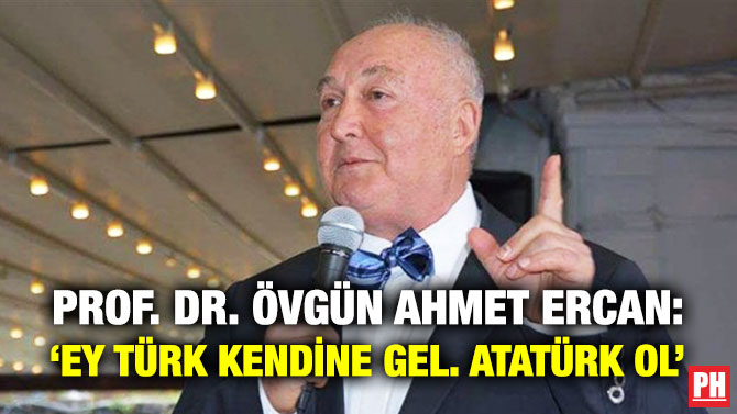 Prof. Dr. Övgün Ahmet Ercan: ‘Ey Türk Kendine Gel. Atatürk Ol’