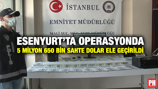 Esenyurt’ta Operasyonda 5 Milyon 650 Bin Sahte Dolar Ele Geçirildi