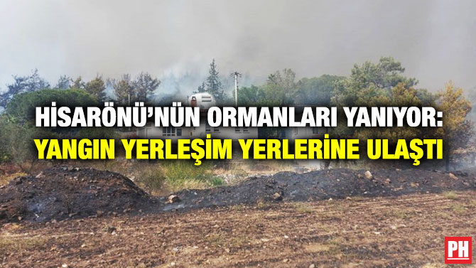 Hisarönü’nün Ormanları Yanıyor: Yangın Yerleşim Yerlerine Ulaştı