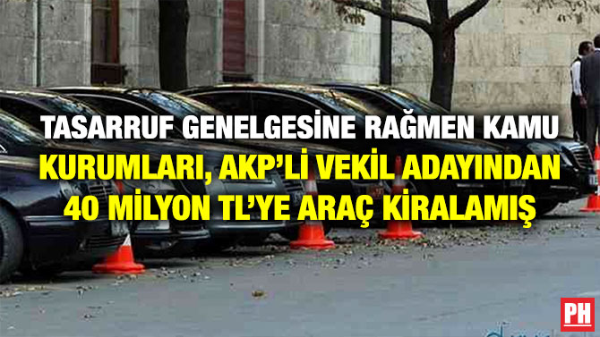 Tasarruf Genelgesine Rağmen Kamu Kurumları, AKP’li Vekil Adayından 40 Milyon TL’ye Araç Kiralamış