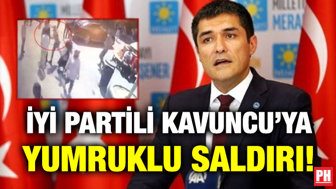 İYİ Partili Kavuncu’ya Yumruklu Saldırı!