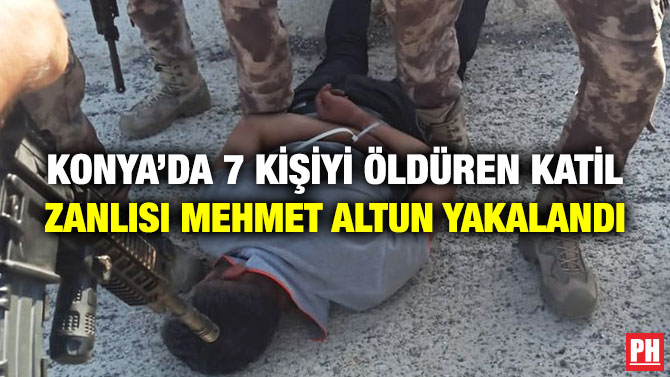 Konya’da 7 Kişiyi Öldüren Katil Zanlısı Mehmet Altun Yakalandı