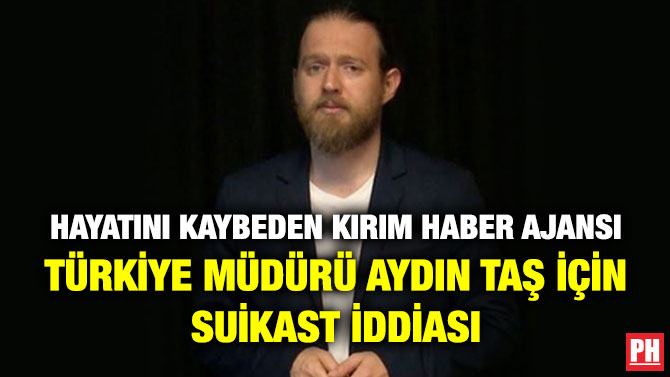 Hayatını Kaybeden Kırım Haber Ajansı Türkiye Müdürü Aydın Taş için Suikast İddiası