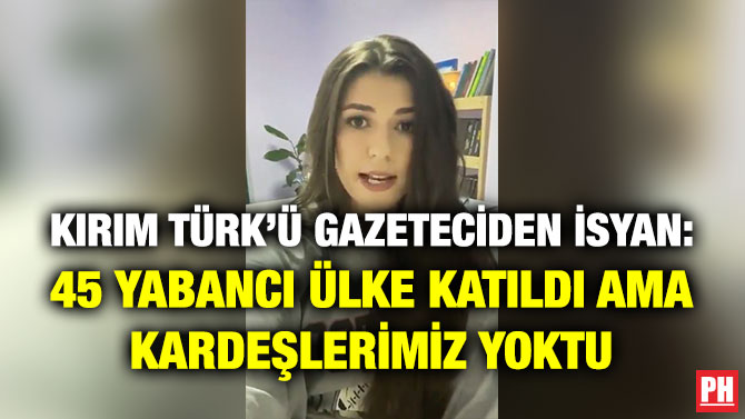 Kırım Türk’ü Gazeteciden İsyan: 45 Yabancı Ülke Katıldı ama Kardeşlerimiz Yoktu