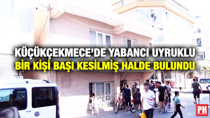 Küçükçekmece’de Yabancı Uyruklu Bir Kişi Başı Kesilmiş Halde Bulundu