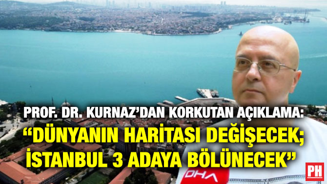 Prof. Dr. Kurnaz’dan Korkutan Açıklama: “Dünyanın Haritası Değişecek; İstanbul 3 Adaya Bölünecek” 