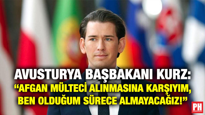 Avusturya Başbakanı Kurz: “Afgan Mülteci Alınmasına Karşıyım, Ben Olduğum Sürece Almayacağız!”