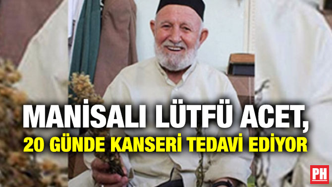 Manisalı Lütfü Acet, 20 Günde Kanseri Tedavi Ediyor