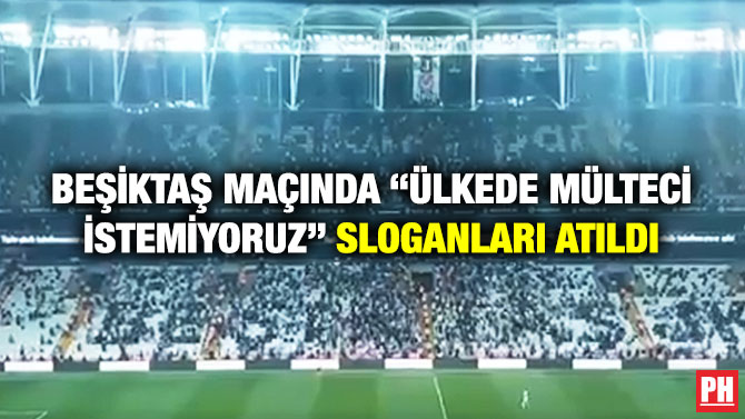 Beşiktaş Maçında “Ülkede Mülteci İstemiyoruz” Sloganları Atıldı