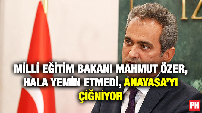 Milli Eğitim Bakanı Mahmut Özer, Hala Yemin Etmedi, Anayasa’yı Çiğniyor
