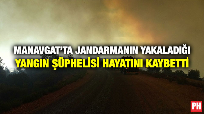 Manavgat’ta Jandarmanın Yakaladığı Yangın Şüphelisi Hayatını Kaybetti