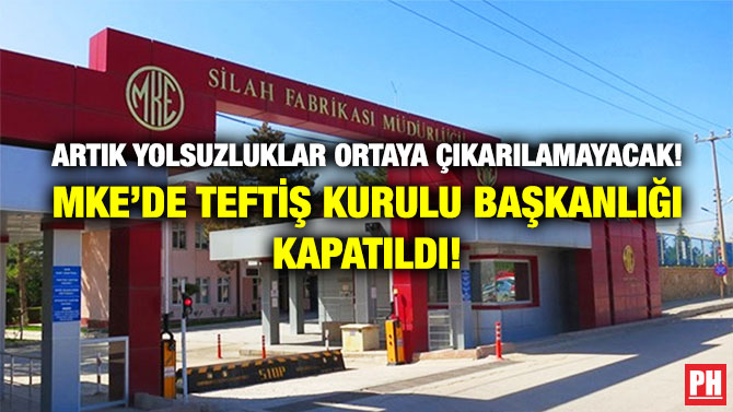 Artık Yolsuzluklar Ortaya Çıkarılamayacak! MKE’de Teftiş Kurulu Başkanlığı Kapatıldı!