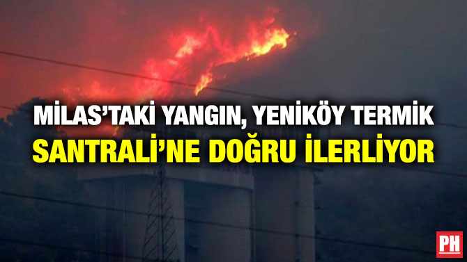 Milas’taki Yangın, Yeniköy Termik Santrali’ne Doğru İlerliyor