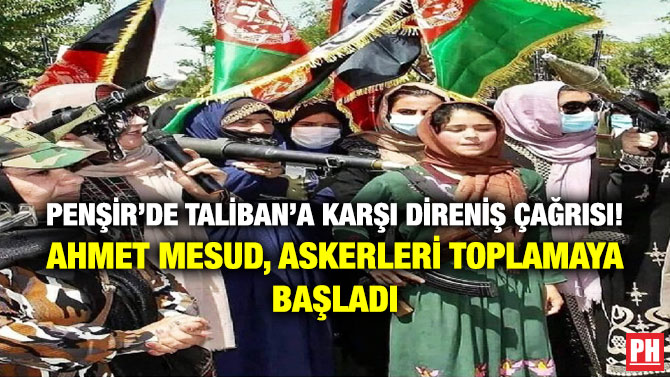 Penşir’de Taliban’a Karşı Direniş Çağrısı! Ahmet Mesud, Askerleri Toplamaya Başladı