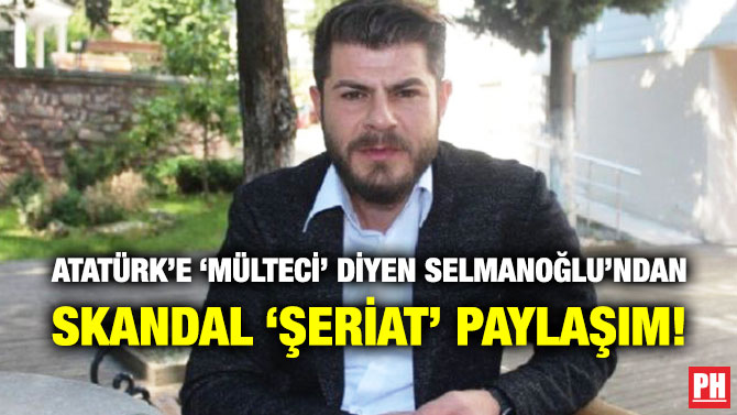 Atatürk’e ‘Mülteci’ Diyen Selmanoğlu’ndan Skandal ‘Şeriat’ Paylaşım!