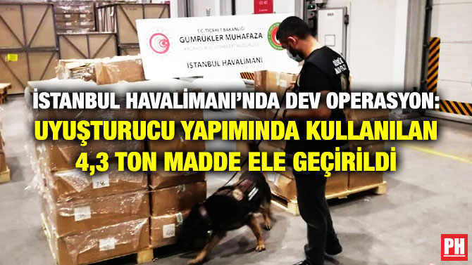 İstanbul Havalimanı’nda Dev Operasyon: Uyuşturucu Yapımında Kullanılan 4,3 Ton Madde Ele Geçirildi