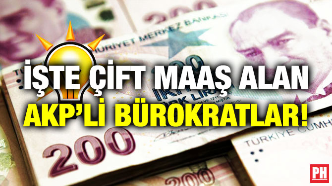 İşte Çift Maaş Alan AKP’li Bürokratlar!