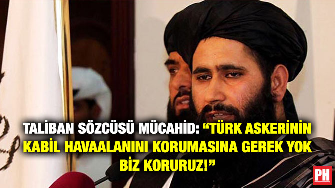 Taliban Sözcüsü Mücahid: “Türk Askerinin Kabil Havaalanını Korumasına Gerek Yok Biz Koruruz!”