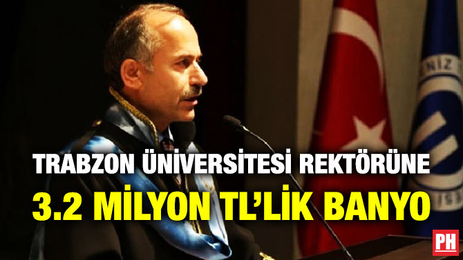 Trabzon Üniversitesi Rektörüne 3.2 Milyon TL’lik Banyo