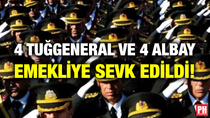 4 Tuğgeneral ve 4 Albay Emekliye Sevk Edildi!