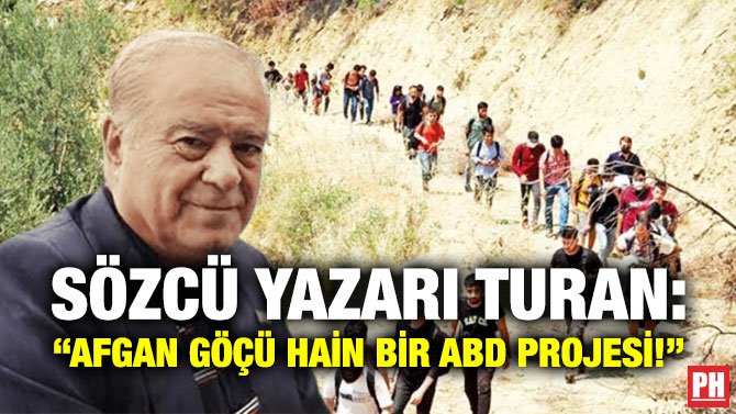 Sözcü Yazarı Turan: “Afgan Göçü Hain Bir ABD Projesi!”