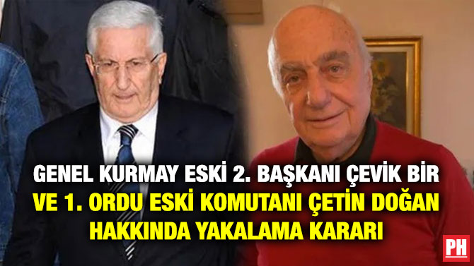 Genel Kurmay Eski 2. Başkanı Çevik Bir ve 1. Ordu Eski Komutanı Çetin Doğan Hakkında Yakalama Kararı