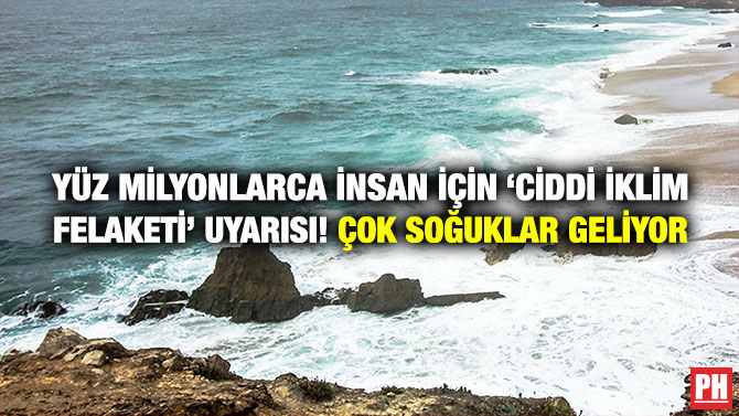 Yüz Milyonlarca İnsan için ‘Ciddi İklim Felaketi’ Uyarısı! Çok Soğuklar Geliyor