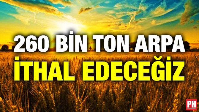 260 Bin Ton Arpa İthal Edeceğiz