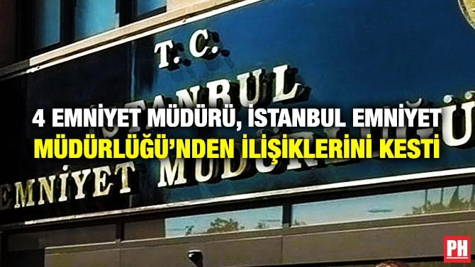 4 Emniyet Müdürü, İstanbul Emniyet Müdürlüğü’nden İlişiklerini Kesti