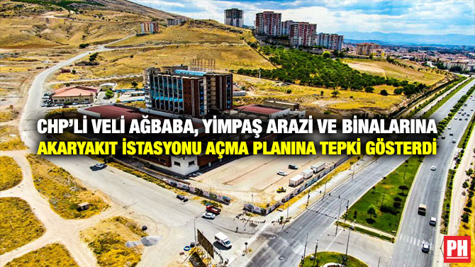 CHP’li Veli Ağbaba, YİMPAŞ Arazi ve Binalarına Akaryakıt istasyonu Açma Planına Tepki Gösterdi