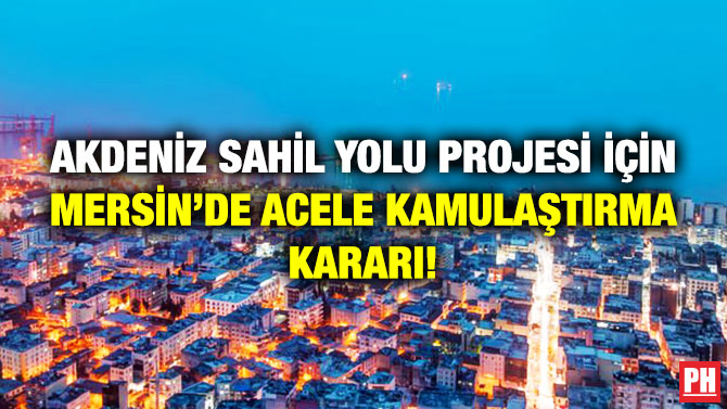 Akdeniz Sahil Yolu Projesi için Mersin’de Acele Kamulaştırma Kararı!
