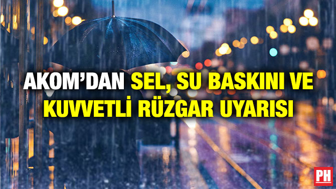 AKOM’dan Sel, Su Baskını ve Kuvvetli Rüzgar Uyarısı