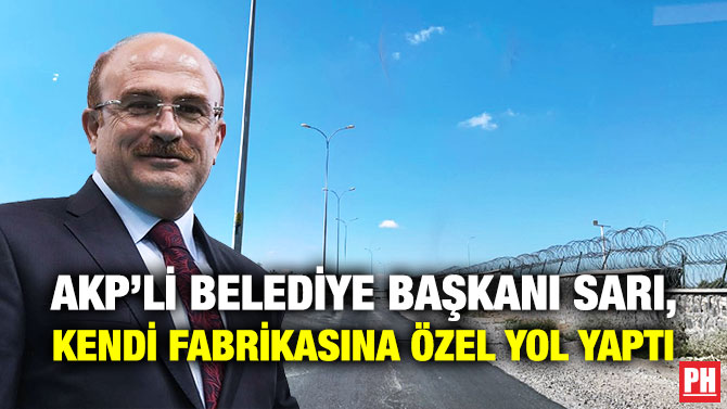 AKP’li Belediye Başkanı Sarı, Kendi Fabrikasına Özel Yol Yaptı