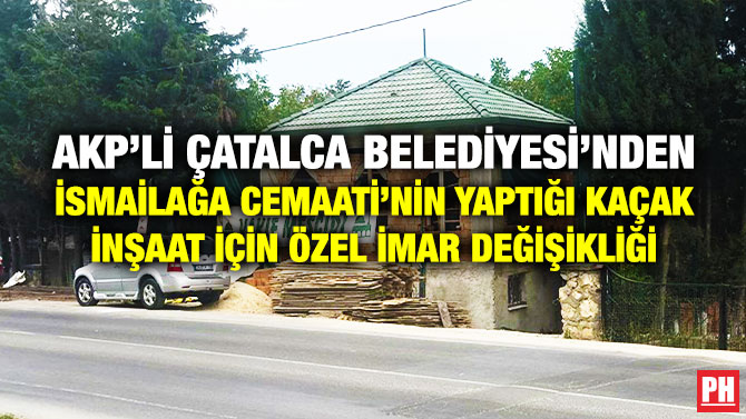 AKP’li Çatalca Belediyesi’nden İsmailağa Cemaati’nin Yaptığı Kaçak İnşaat için Özel İmar Değişikliği